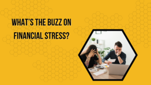 A yellow background with black text that say "what's the buzz on financial stress?" on the right is a hexagonal image of two people at a table, looking at paper. They appear stressed or frustrated.